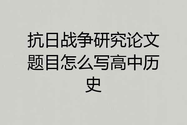 抗日战争研究论文题目怎么写高中历史