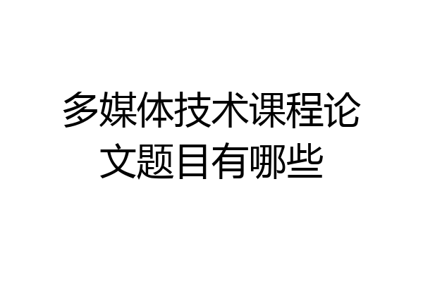多媒体技术课程论文题目有哪些