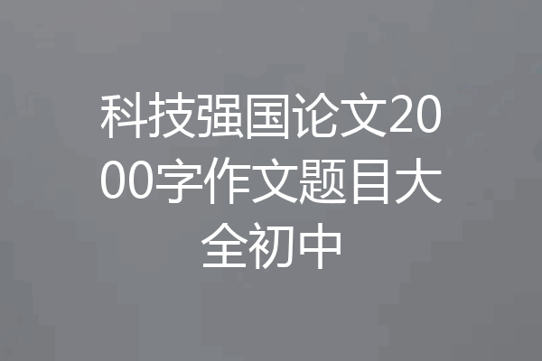科技强国论文2000字作文题目大全初中
