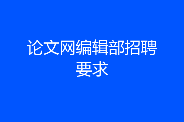 论文网编辑部招聘要求
