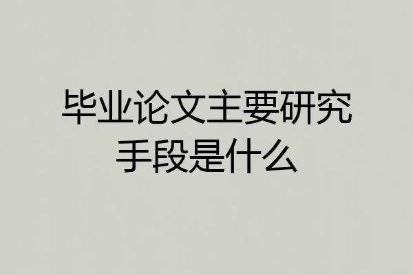 毕业论文主要研究手段是什么