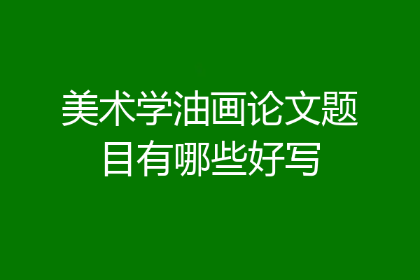 美术学油画论文题目有哪些好写