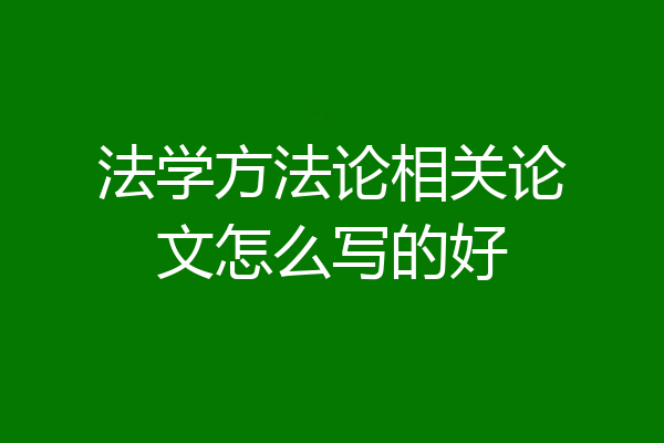 法学方法论相关论文怎么写的好