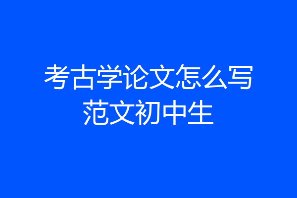 考古学论文怎么写范文初中生