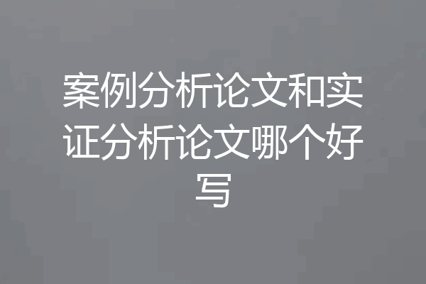 案例分析论文和实证分析论文哪个好写