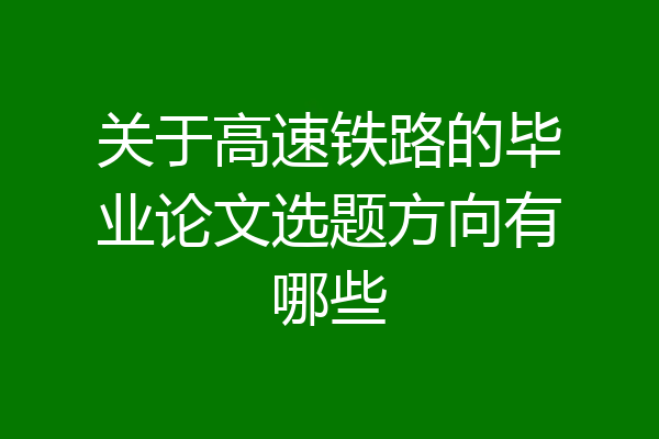 关于高速铁路的毕业论文选题方向有哪些