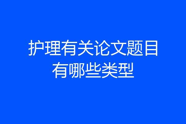 护理有关论文题目有哪些类型