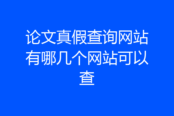 论文真假查询网站有哪几个网站可以查