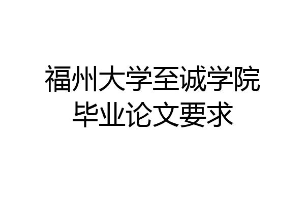 福州大学至诚学院毕业论文要求