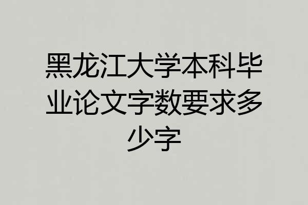 黑龙江大学本科毕业论文字数要求多少字