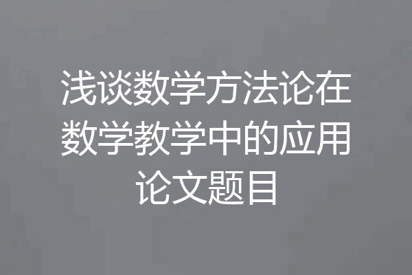 浅谈数学方法论在数学教学中的应用论文题目