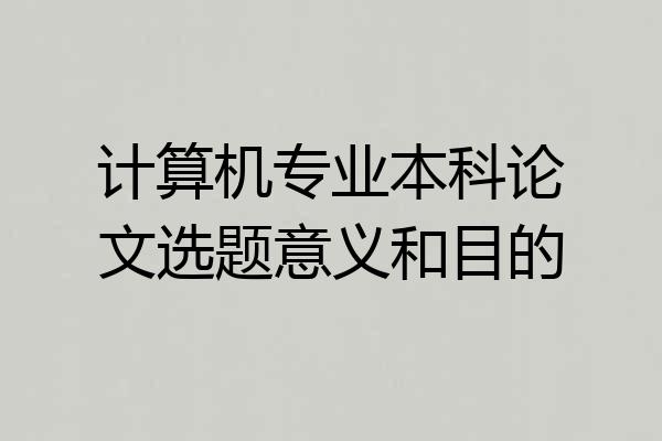计算机专业本科论文选题意义和目的
