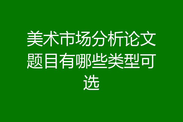 美术市场分析论文题目有哪些类型可选