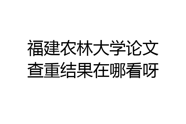 福建农林大学论文查重结果在哪看呀