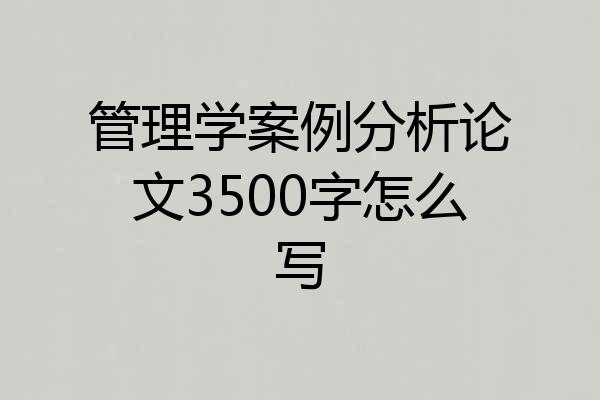 管理学案例分析论文3500字怎么写