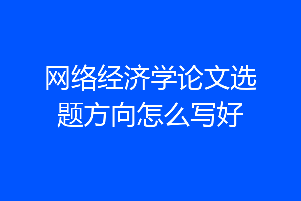 网络经济学论文选题方向怎么写好