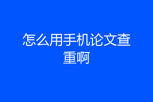怎么用手机论文查重啊