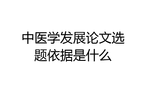 中医学发展论文选题依据是什么