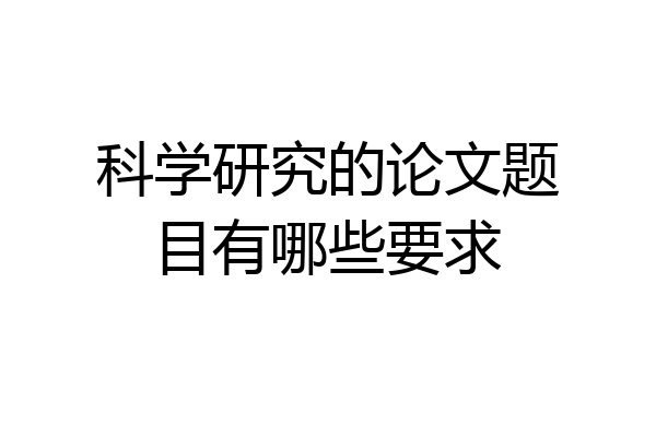 科学研究的论文题目有哪些要求