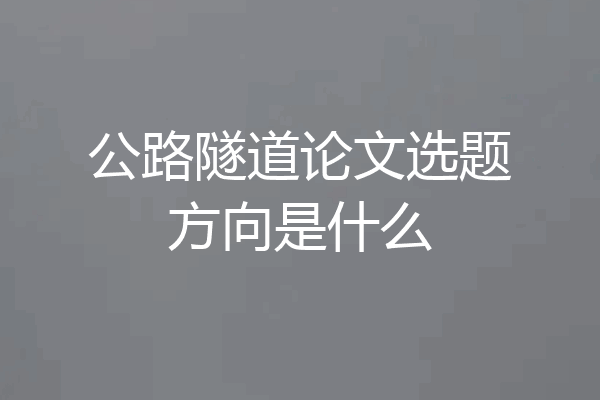 公路隧道论文选题方向是什么