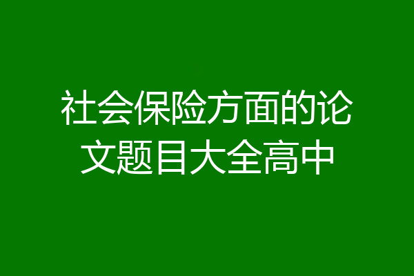 社会保险方面的论文题目大全高中