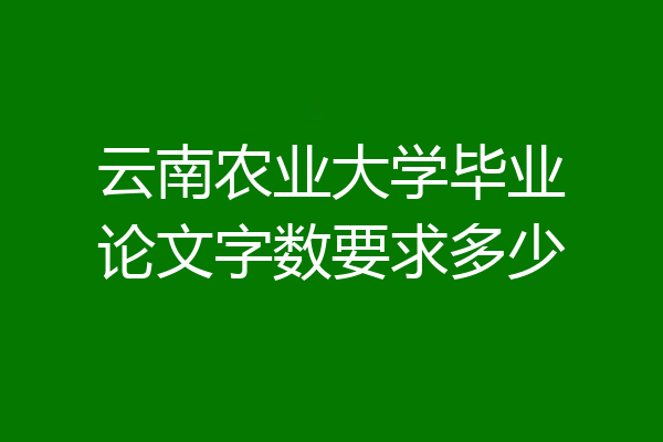云南农业大学毕业论文字数要求多少