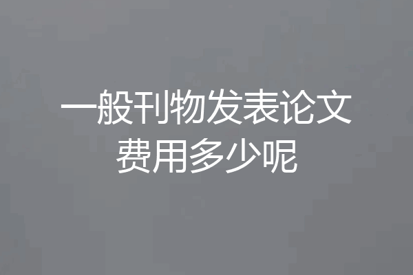 一般刊物发表论文费用多少呢