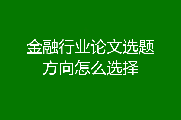 金融行业论文选题方向怎么选择