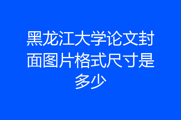 黑龙江大学论文封面图片格式尺寸是多少