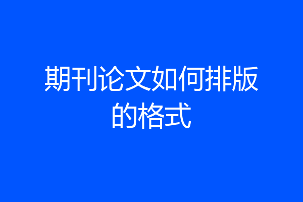 期刊论文如何排版的格式