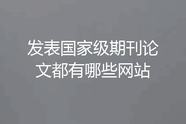 发表国家级期刊论文都有哪些网站