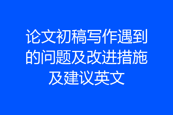 论文初稿写作遇到的问题及改进措施及建议英文