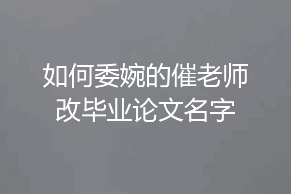 如何委婉的催老师改毕业论文名字