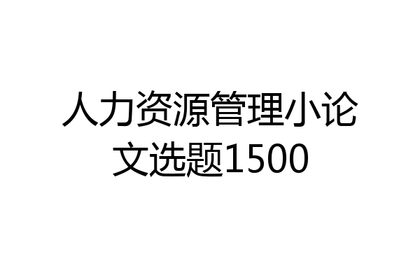 人力资源管理小论文选题1500
