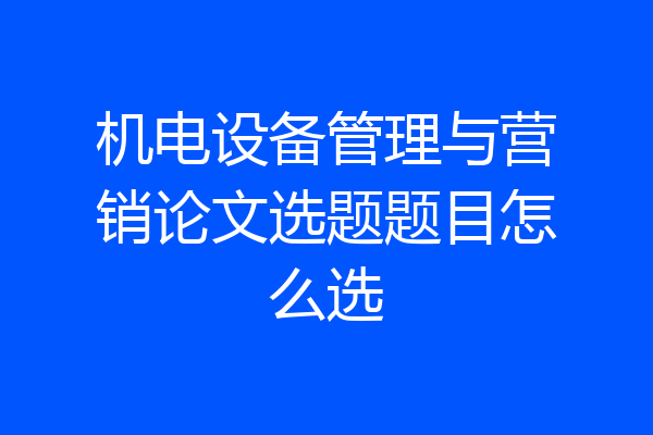 机电设备管理与营销论文选题题目怎么选
