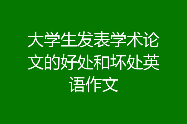 大学生发表学术论文的好处和坏处英语作文