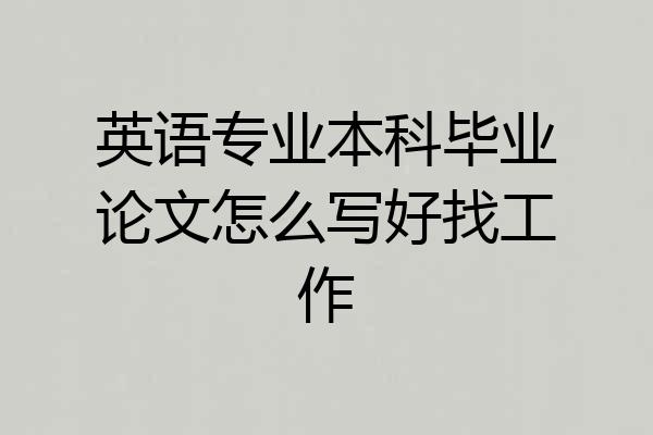 英语专业本科毕业论文怎么写好找工作