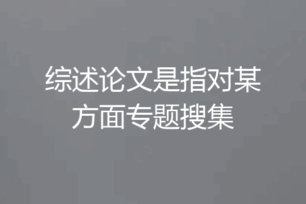 综述论文是指对某方面专题搜集