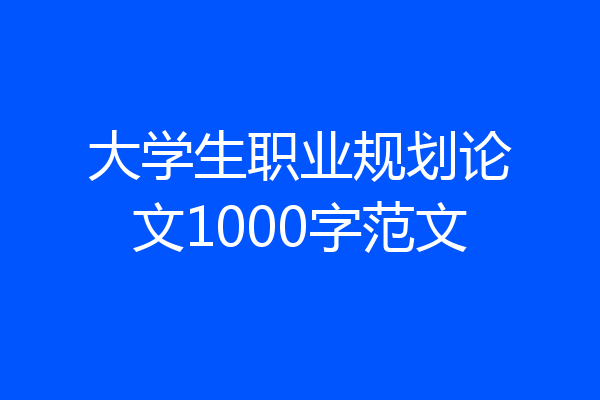大学生职业规划论文1000字范文