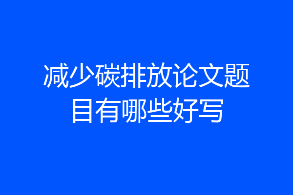 减少碳排放论文题目有哪些好写