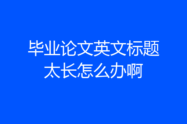 毕业论文英文标题太长怎么办啊