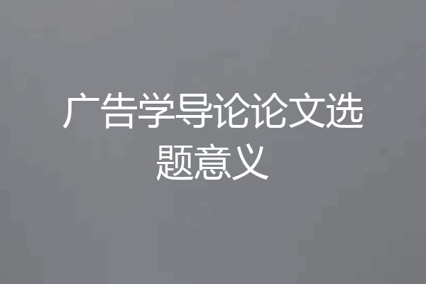 广告学导论论文选题意义