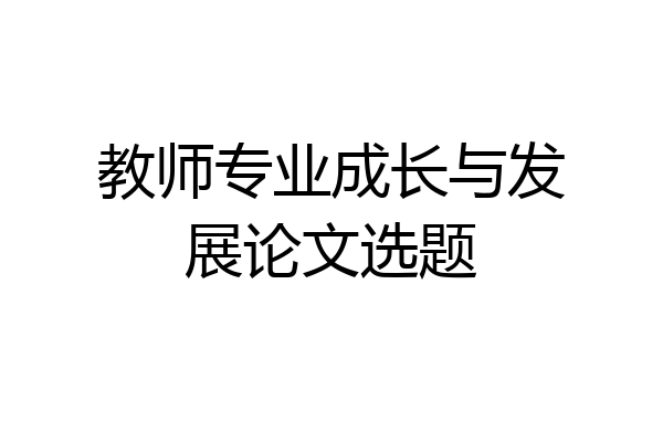 教师专业成长与发展论文选题