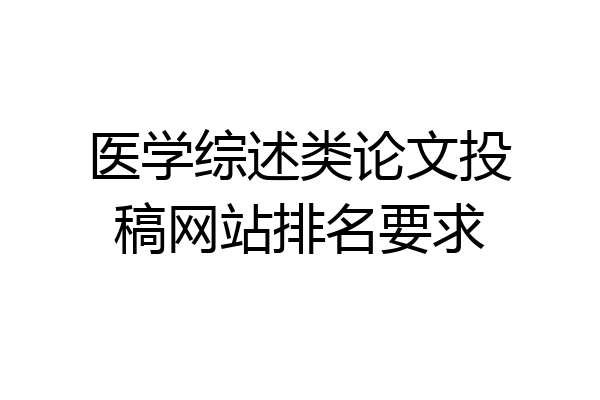 医学综述类论文投稿网站排名要求