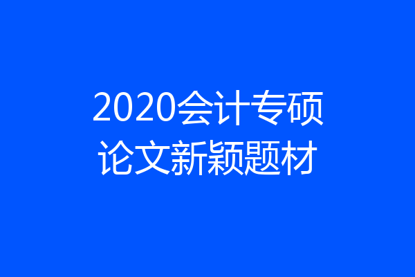 2020会计专硕论文新颖题材