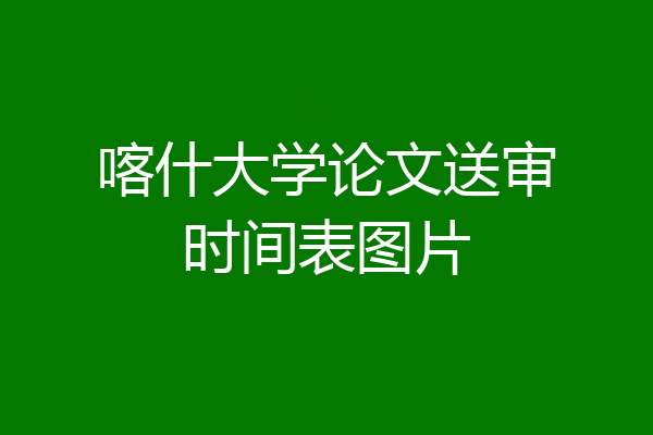 喀什大学论文送审时间表图片