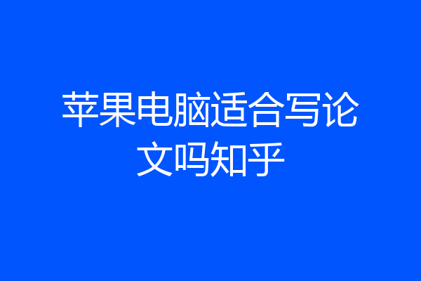 苹果电脑适合写论文吗知乎