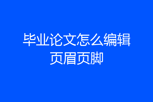 毕业论文怎么编辑页眉页脚
