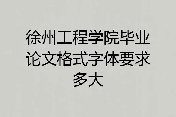 徐州工程学院毕业论文格式字体要求多大