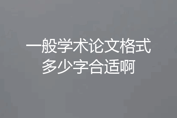 一般学术论文格式多少字合适啊